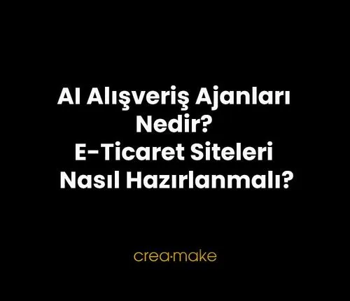 AI Alışveriş Ajanları Nedir? E-Ticaret Siteleri Nasıl Hazırlanmalı?
