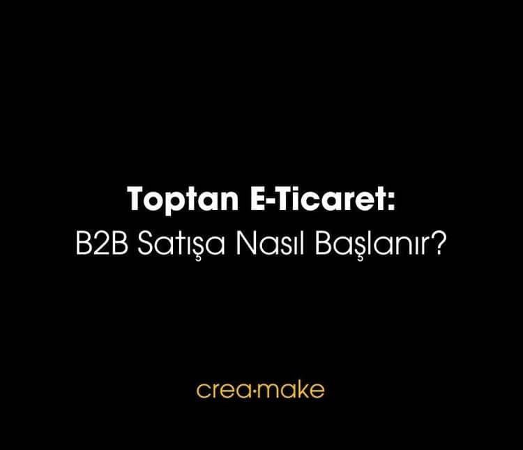 Toptan E-Ticaret: B2B Satışa Nasıl Başlanır?