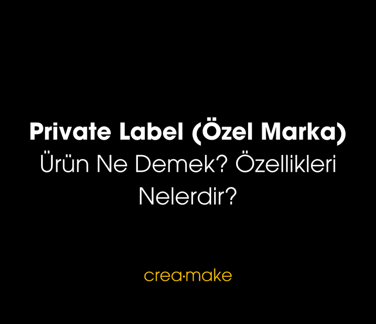 Private Label (Özel Marka) Ürün Ne Demek? Özellikleri Nelerdir?