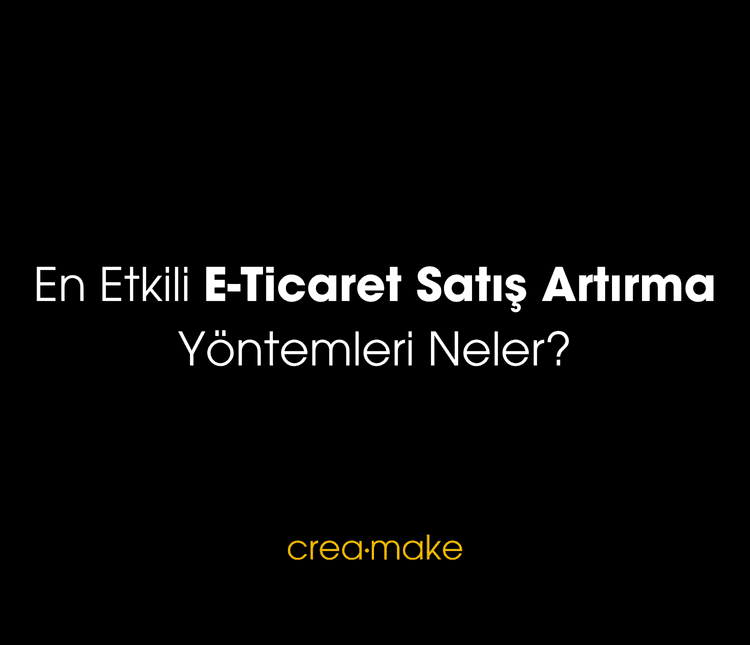 En Etkili E-Ticaret Satış Artırma Yöntemleri Neler?