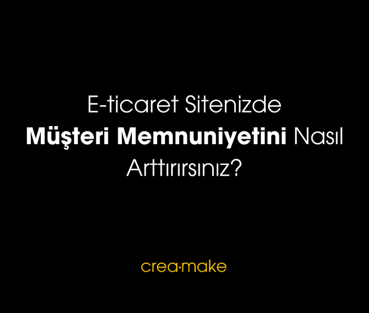 E-ticaret Sitenizde Müşteri Memnuniyetini Nasıl Arttırırsınız?