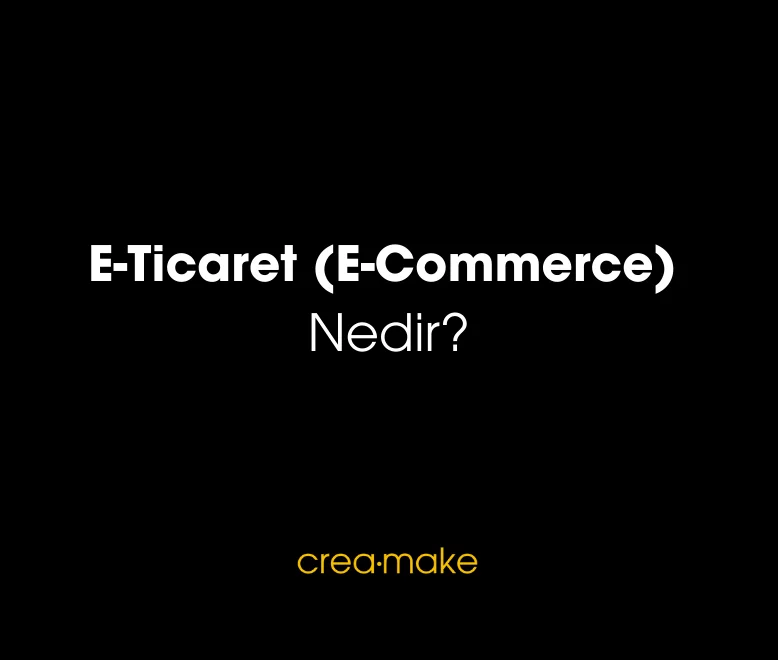 E-Ticaret Nedir - Creamake E-Ticaret Ajansı E-Ticaret Danışmanlığı