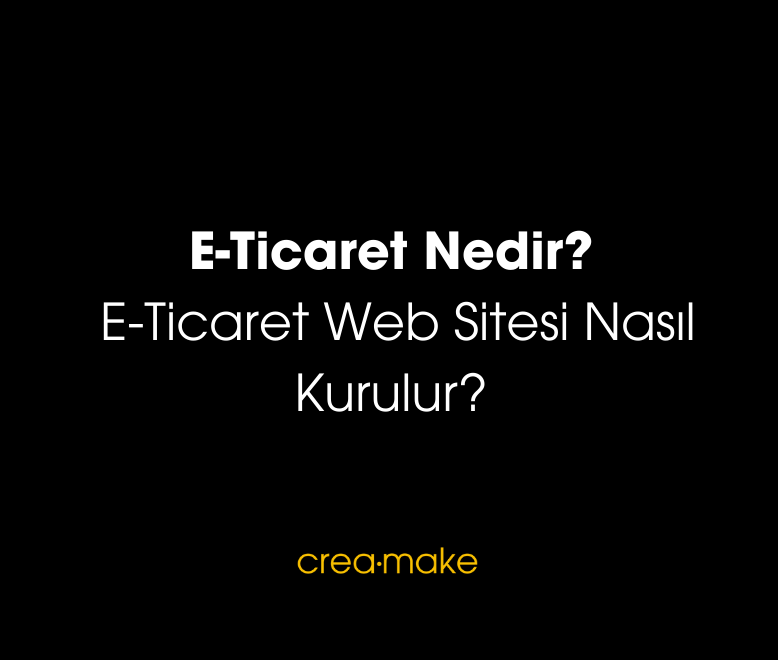 E-Ticaret Nedir E-Ticaret Sitesi Nasıl Kurulur - Creamake E-Ticaret Ajansı E-Ticaret Danışmanlığı