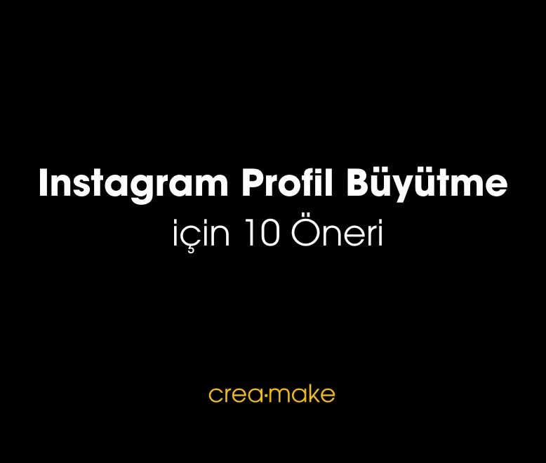 Instagram Profil Büyütme için 10 Öneri - Creamake E-Ticaret Ajansı Sosyal Medya Yönetimi