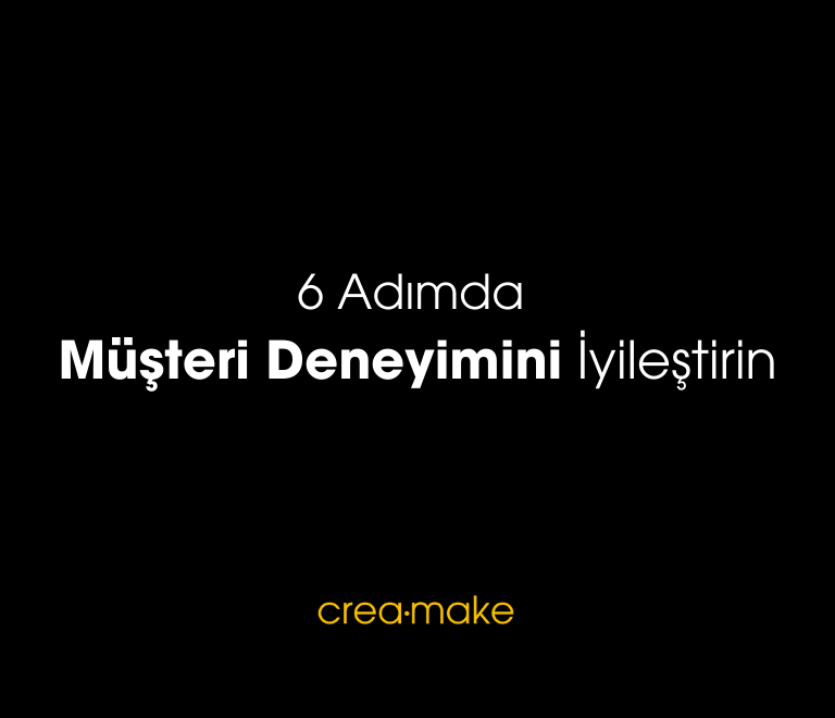 6 Adimda Musteri Deneyimini Iyilestirin