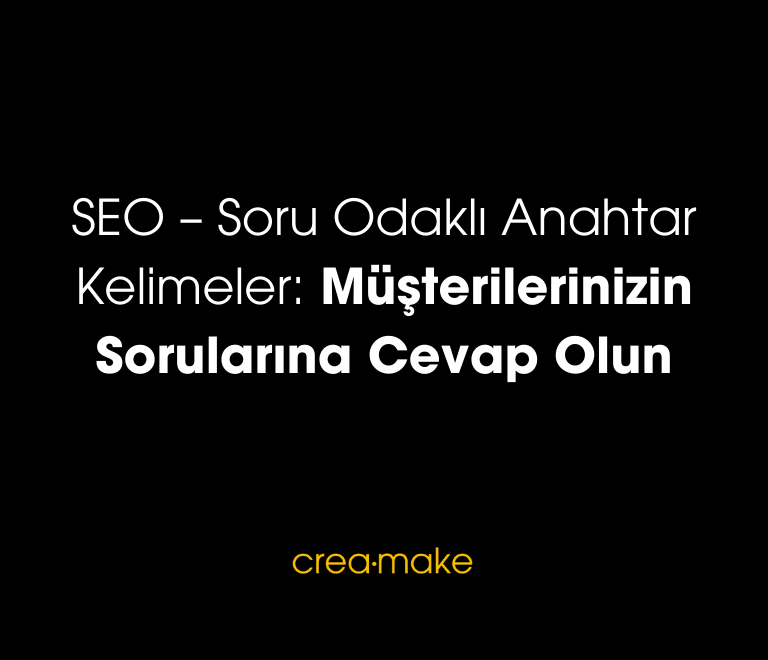 SEO – Soru Odakli Anahtar Kelimeler Musterilerinizin Sorularina Cevap Olun