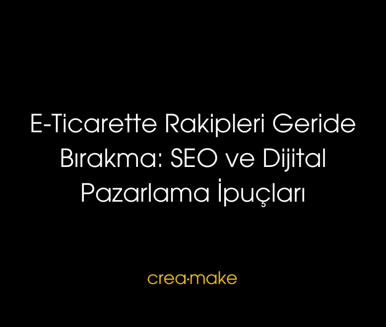 22.11 creamake E Ticarette Rakipleri Geride Birakma SEO ve Dijital Pazarlama Ipuclari